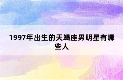 1997年出生的天蝎座男明星有哪些人