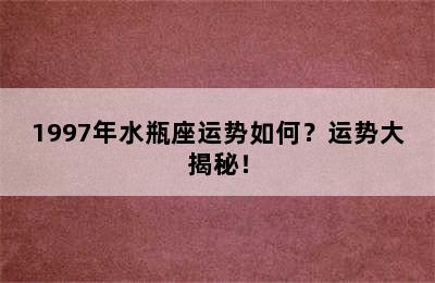 1997年水瓶座运势如何？运势大揭秘！