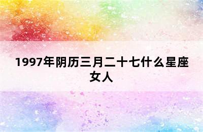 1997年阴历三月二十七什么星座女人