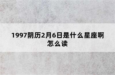 1997阴历2月6日是什么星座啊怎么读