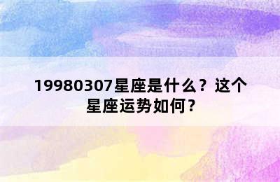 19980307星座是什么？这个星座运势如何？