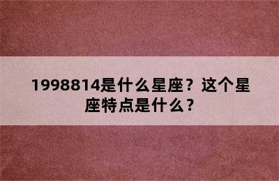 1998814是什么星座？这个星座特点是什么？