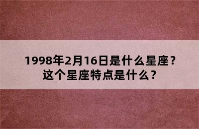 1998年2月16日是什么星座？这个星座特点是什么？