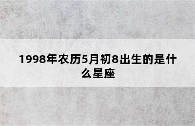 1998年农历5月初8出生的是什么星座