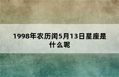 1998年农历闰5月13日星座是什么呢