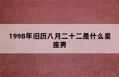 1998年旧历八月二十二是什么星座男