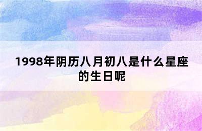 1998年阴历八月初八是什么星座的生日呢