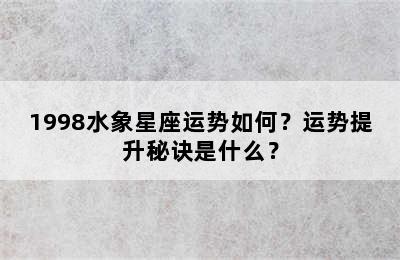 1998水象星座运势如何？运势提升秘诀是什么？