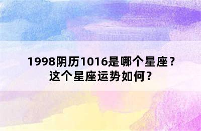 1998阴历1016是哪个星座？这个星座运势如何？