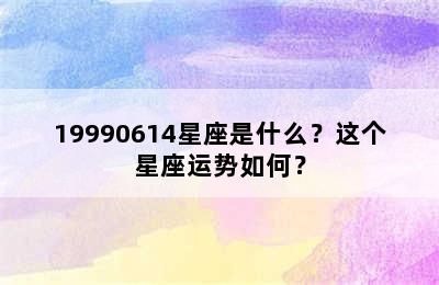 19990614星座是什么？这个星座运势如何？