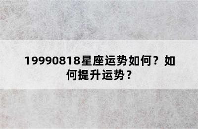 19990818星座运势如何？如何提升运势？