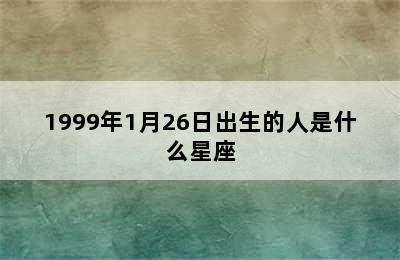 1999年1月26日出生的人是什么星座