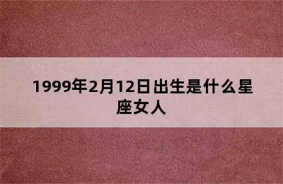 1999年2月12日出生是什么星座女人