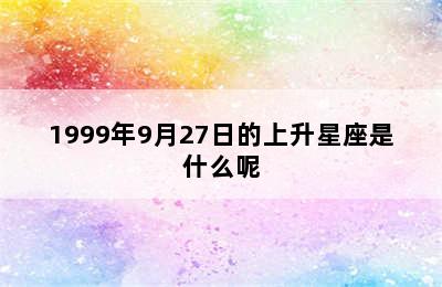 1999年9月27日的上升星座是什么呢