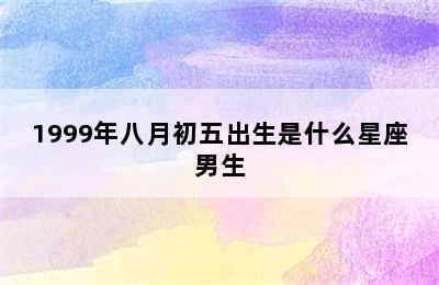 1999年八月初五出生是什么星座男生