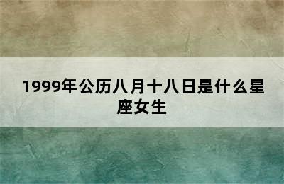 1999年公历八月十八日是什么星座女生