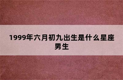 1999年六月初九出生是什么星座男生