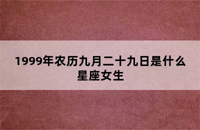 1999年农历九月二十九日是什么星座女生