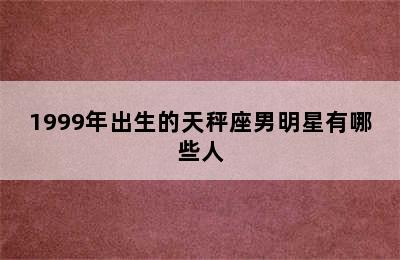 1999年出生的天秤座男明星有哪些人