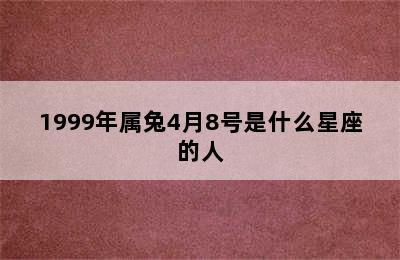 1999年属兔4月8号是什么星座的人