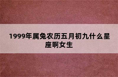 1999年属兔农历五月初九什么星座啊女生