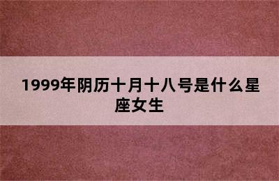 1999年阴历十月十八号是什么星座女生