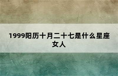 1999阳历十月二十七是什么星座女人