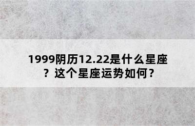 1999阴历12.22是什么星座？这个星座运势如何？