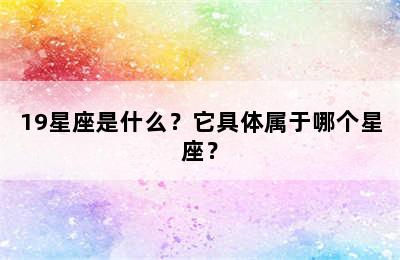 19星座是什么？它具体属于哪个星座？