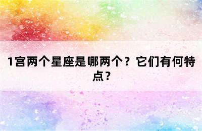 1宫两个星座是哪两个？它们有何特点？