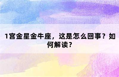 1宫金星金牛座，这是怎么回事？如何解读？