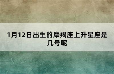 1月12日出生的摩羯座上升星座是几号呢