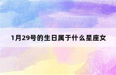 1月29号的生日属于什么星座女