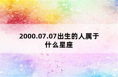 2000.07.07出生的人属于什么星座