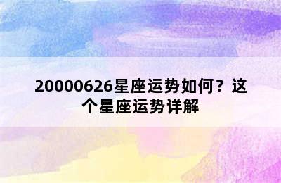 20000626星座运势如何？这个星座运势详解