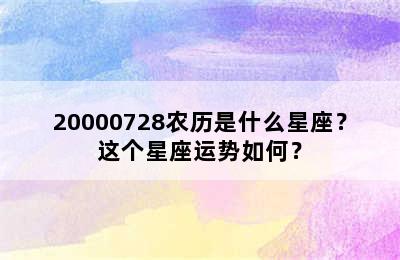 20000728农历是什么星座？这个星座运势如何？