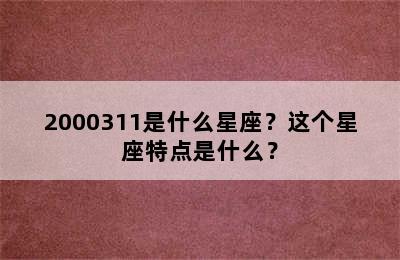 2000311是什么星座？这个星座特点是什么？