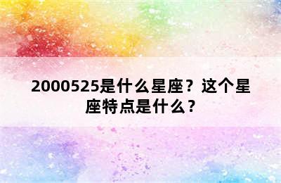 2000525是什么星座？这个星座特点是什么？