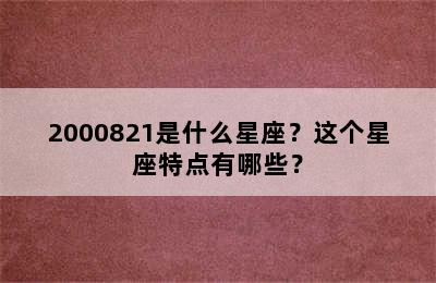 2000821是什么星座？这个星座特点有哪些？
