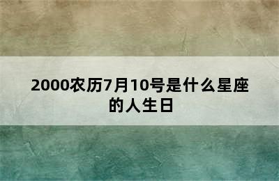 2000农历7月10号是什么星座的人生日