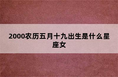 2000农历五月十九出生是什么星座女