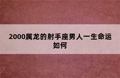 2000属龙的射手座男人一生命运如何