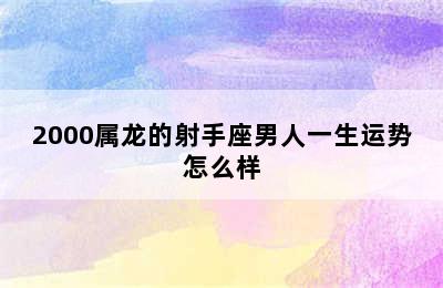 2000属龙的射手座男人一生运势怎么样