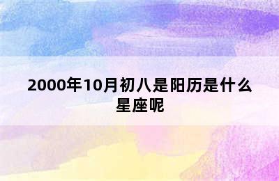 2000年10月初八是阳历是什么星座呢