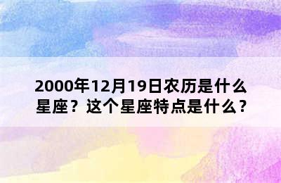 2000年12月19日农历是什么星座？这个星座特点是什么？