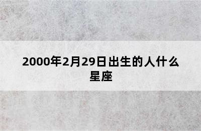 2000年2月29日出生的人什么星座