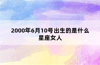 2000年6月10号出生的是什么星座女人