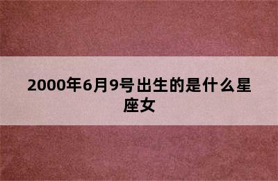 2000年6月9号出生的是什么星座女