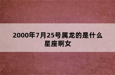 2000年7月25号属龙的是什么星座啊女