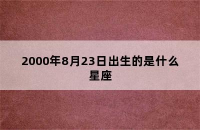 2000年8月23日出生的是什么星座